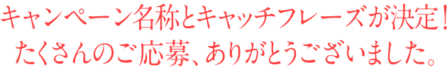 キャンペーン名称とキャッチフレーズが決定！たくさんのご応募、ありがとうございました。