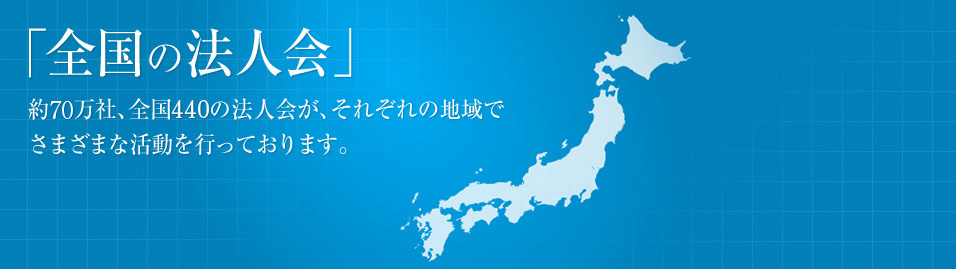 「全国の法人会」約70万社、全国440の法人会が、それぞれの地域でさまざまな活動を行っています。